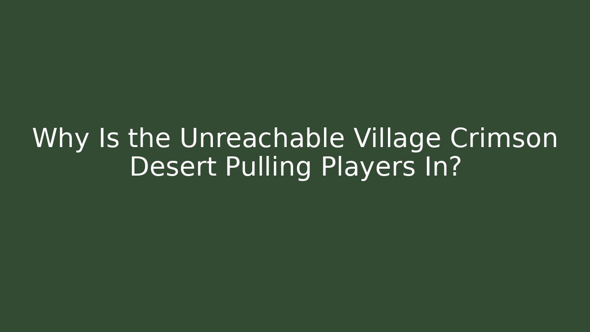 Why Is the Unreachable Village Crimson Desert Pulling Players In?