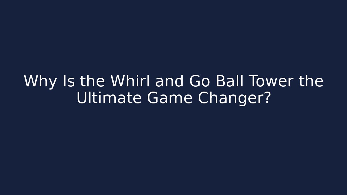 Why Is the Whirl and Go Ball Tower the Ultimate Game Changer?