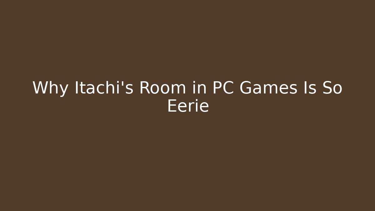 Why Itachi’s Room in PC Games Is So Eerie