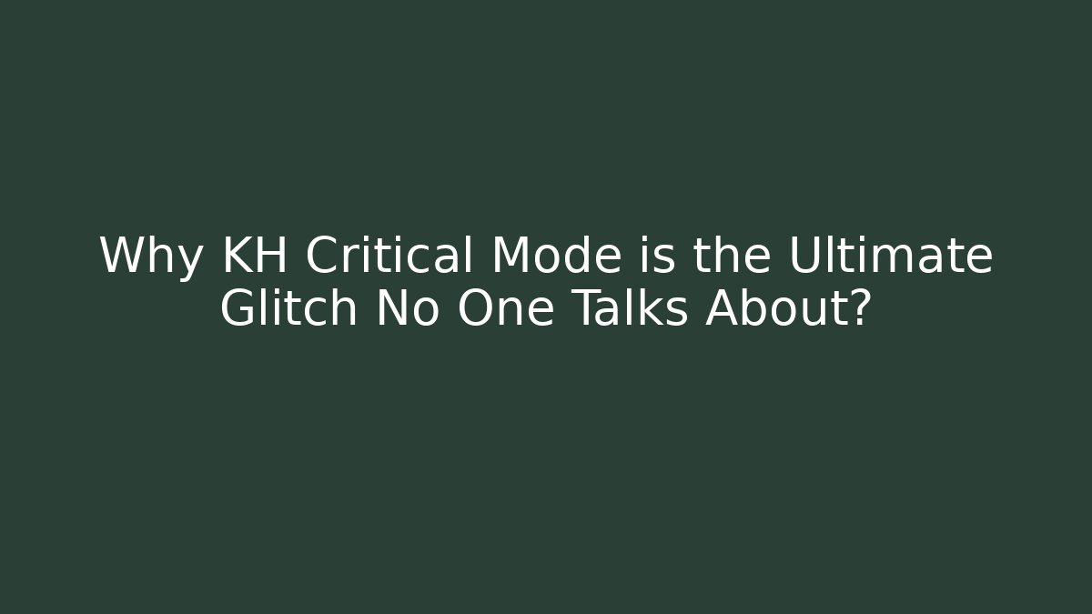 Why KH Critical Mode is the Ultimate Glitch No One Talks About?