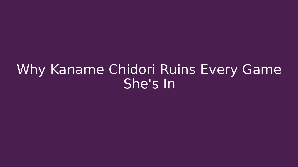 Why Kaname Chidori Ruins Every Game She's In