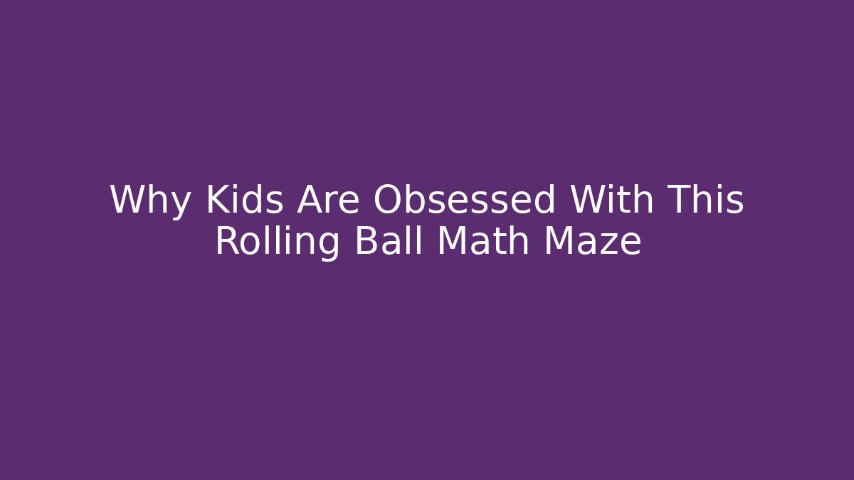 Why Kids Are Obsessed With This Rolling Ball Math Maze