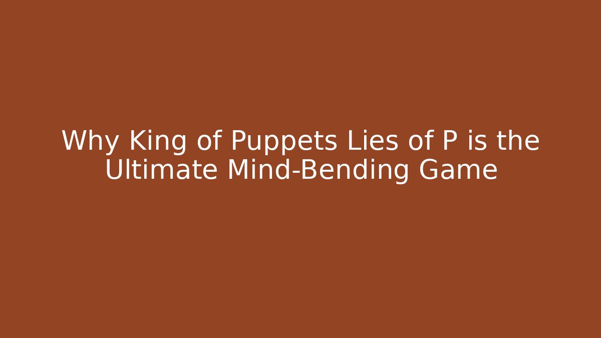 Why King of Puppets Lies of P is the Ultimate Mind-Bending Game