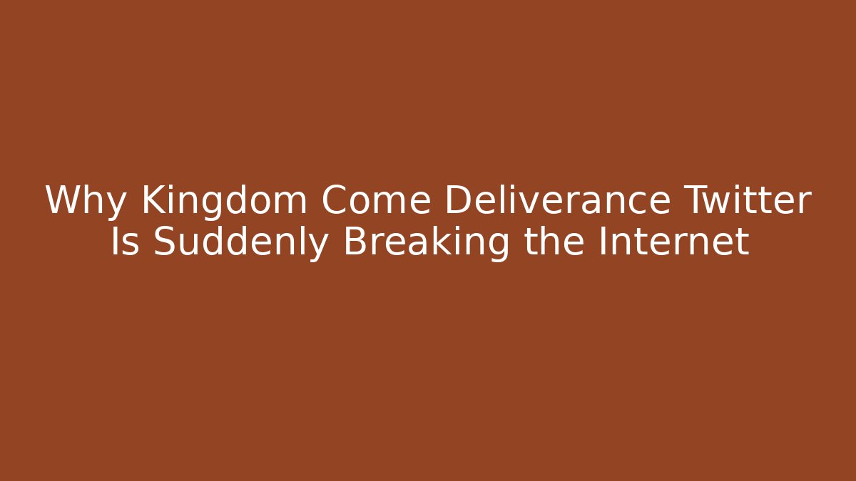 Why Kingdom Come Deliverance Twitter Is Suddenly Breaking the Internet