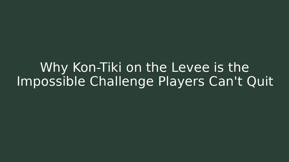 Why Kon-Tiki on the Levee is the Impossible Challenge Players Can't Quit