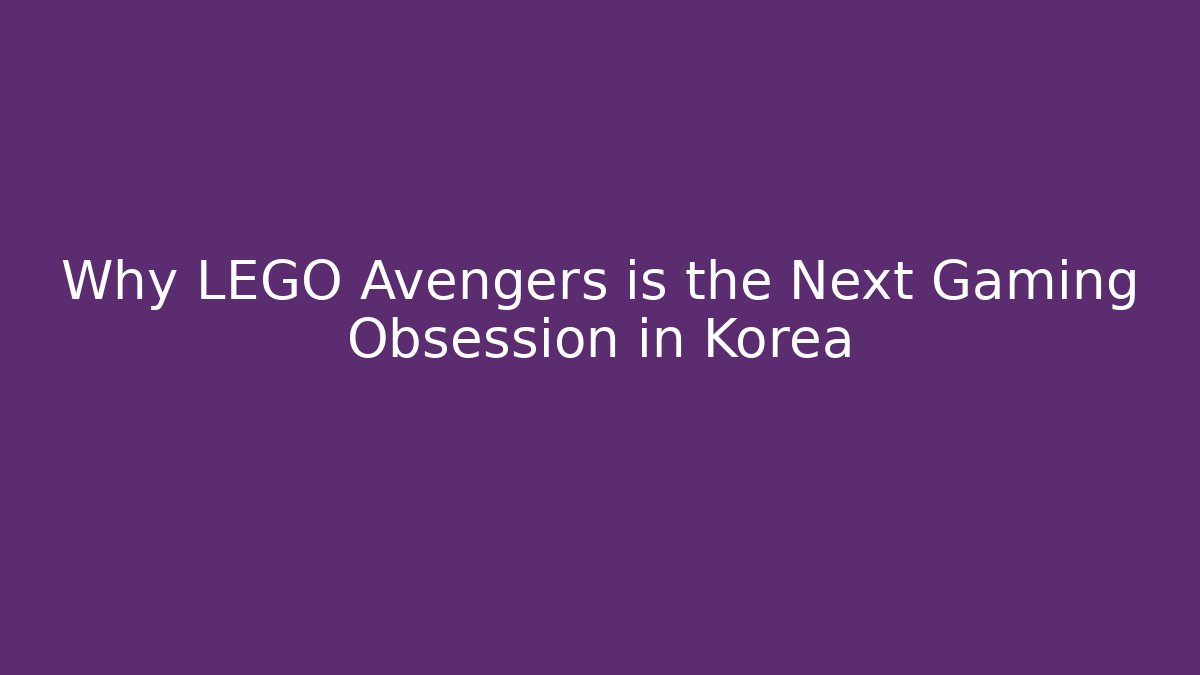 Why LEGO Avengers is the Next Gaming Obsession in Korea