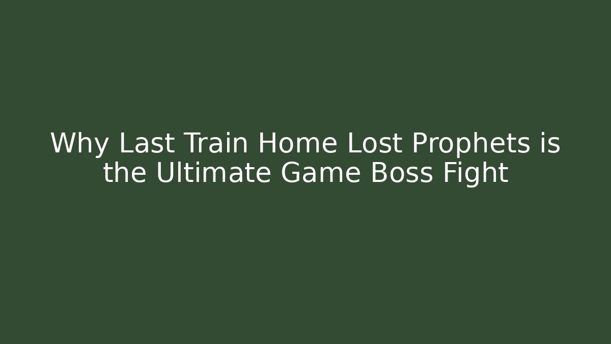 Why Last Train Home Lost Prophets is the Ultimate Game Boss Fight
