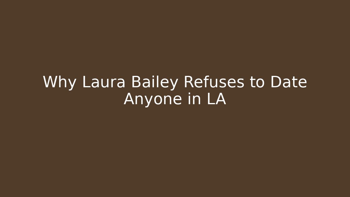 Why Laura Bailey Refuses to Date Anyone in LA