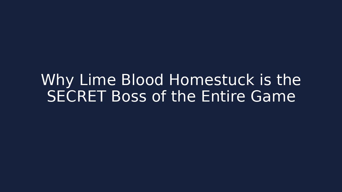 Why Lime Blood Homestuck is the SECRET Boss of the Entire Game