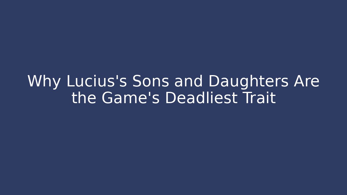 Why Lucius's Sons and Daughters Are the Game's Deadliest Trait