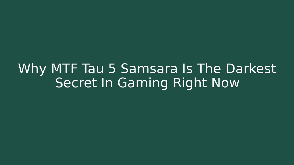 Why MTF Tau 5 Samsara Is The Darkest Secret In Gaming Right Now
