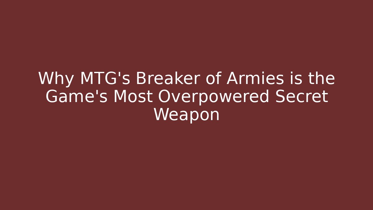 Why MTG's Breaker of Armies is the Game's Most Overpowered Secret Weapon