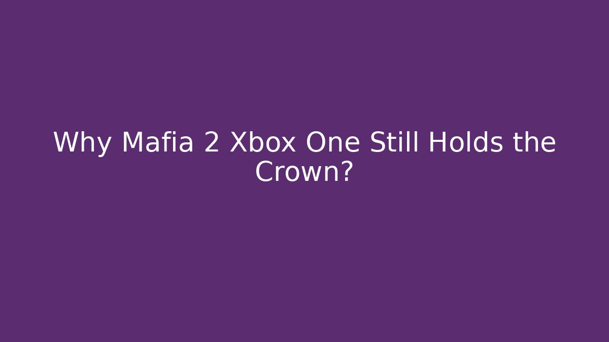 Why Mafia 2 Xbox One Still Holds the Crown?