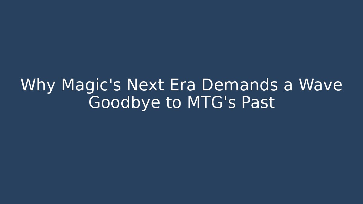 Why Magic's Next Era Demands a Wave Goodbye to MTG's Past - Smart Esu