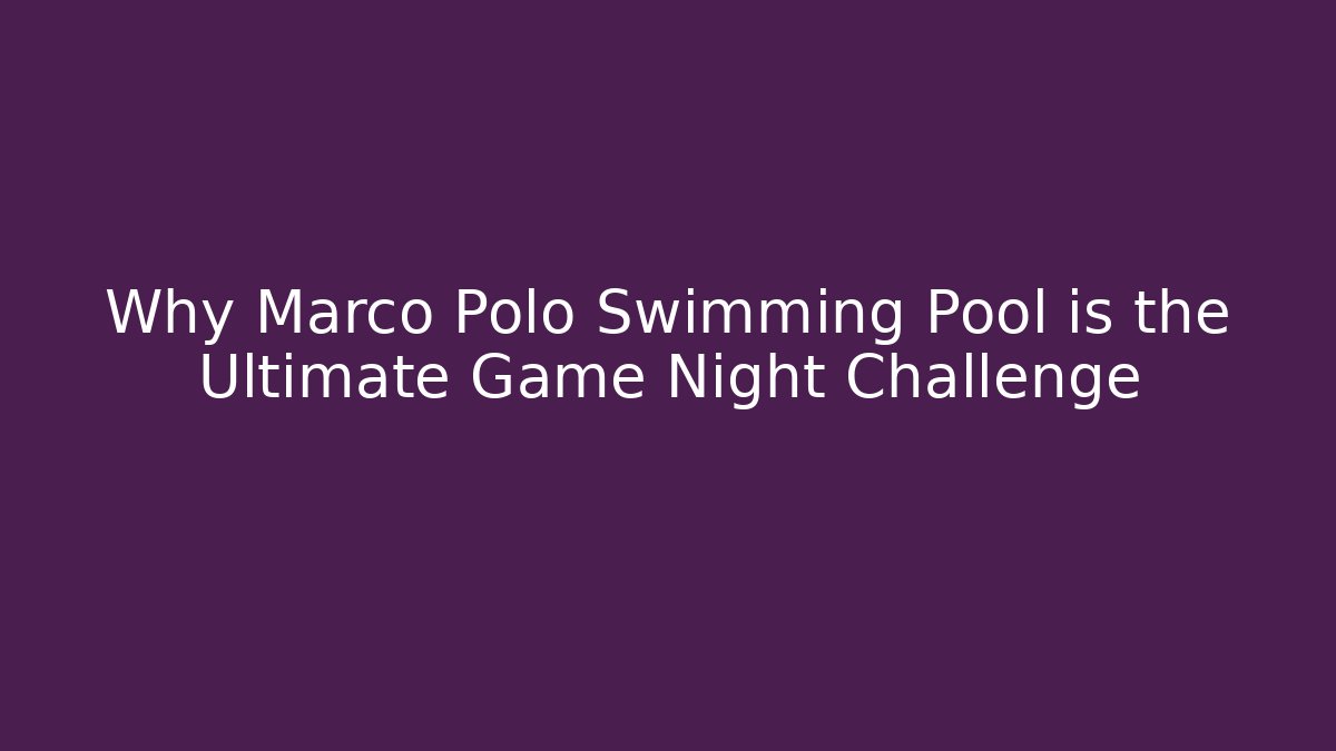 Why Marco Polo Swimming Pool is the Ultimate Game Night Challenge