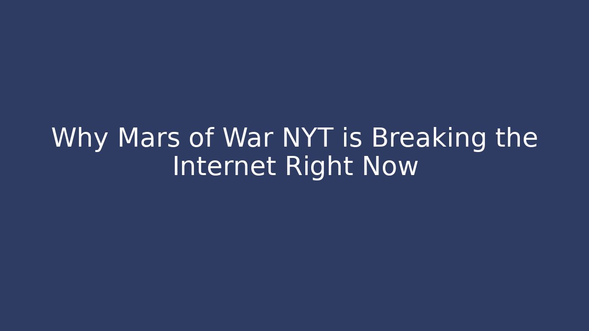 Why Mars of War NYT is Breaking the Internet Right Now