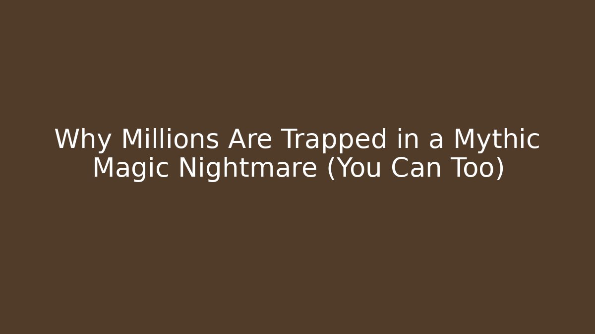 Why Millions Are Trapped in a Mythic Magic Nightmare (You Can Too)