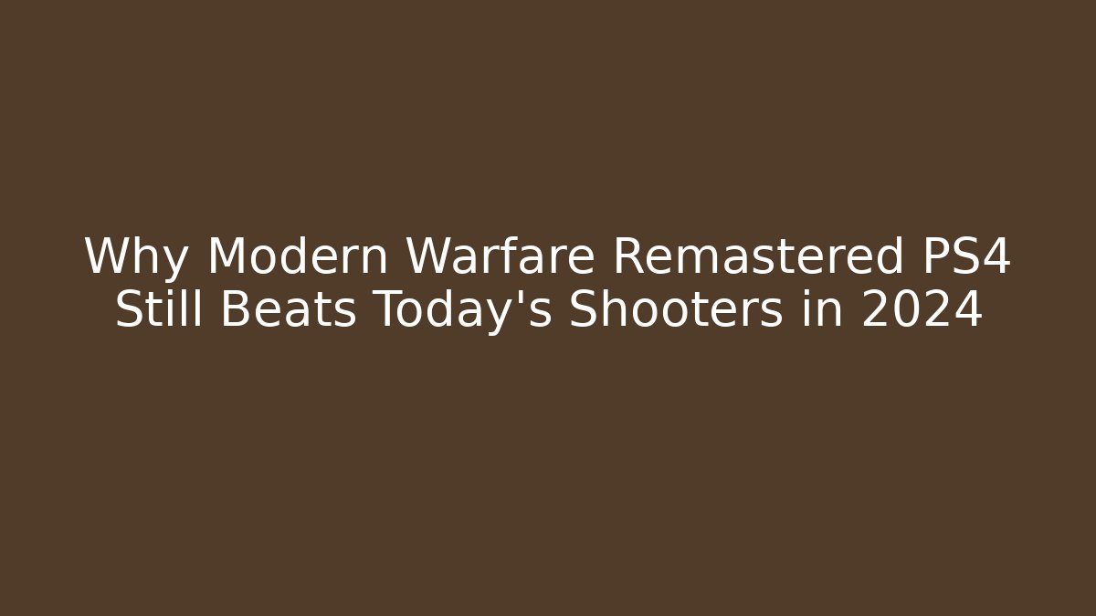 Why Modern Warfare Remastered PS4 Still Beats Today's Shooters in 2024