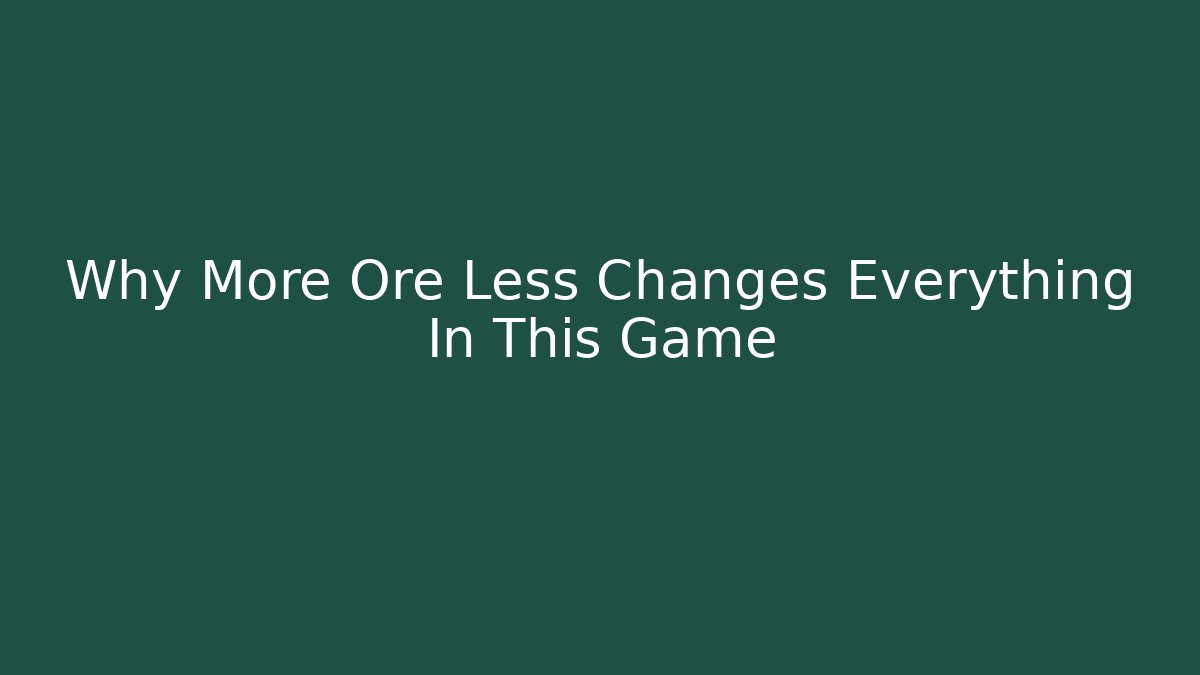 Why More Ore Less Changes Everything In This Game