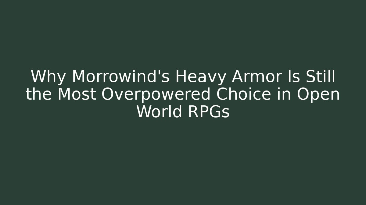 Why Morrowind's Heavy Armor Is Still the Most Overpowered Choice in Open World RPGs