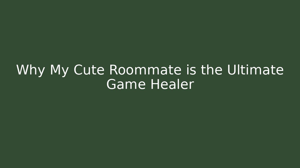 Why My Cute Roommate is the Ultimate Game Healer