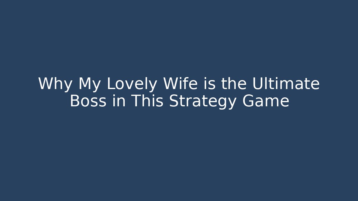 Why My Lovely Wife is the Ultimate Boss in This Strategy Game