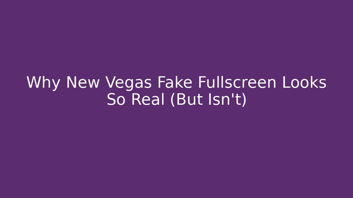 Why New Vegas Fake Fullscreen Looks So Real (But Isn’t)