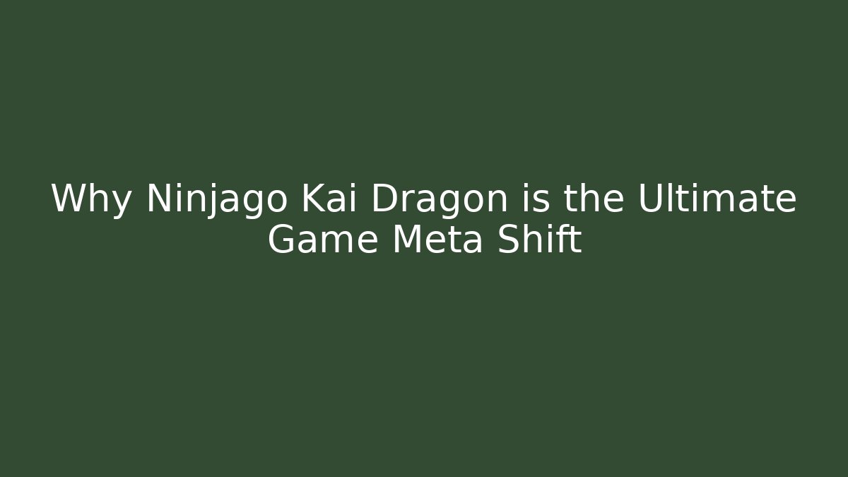 Why Ninjago Kai Dragon is the Ultimate Game Meta Shift