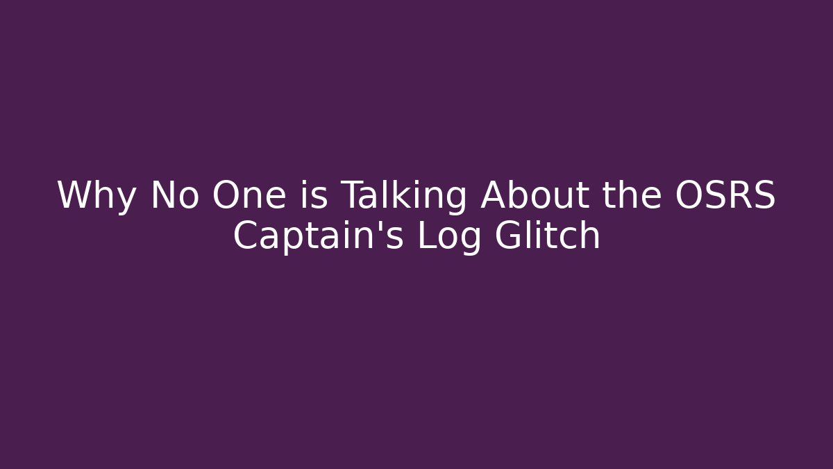 Why No One is Talking About the OSRS Captain's Log Glitch