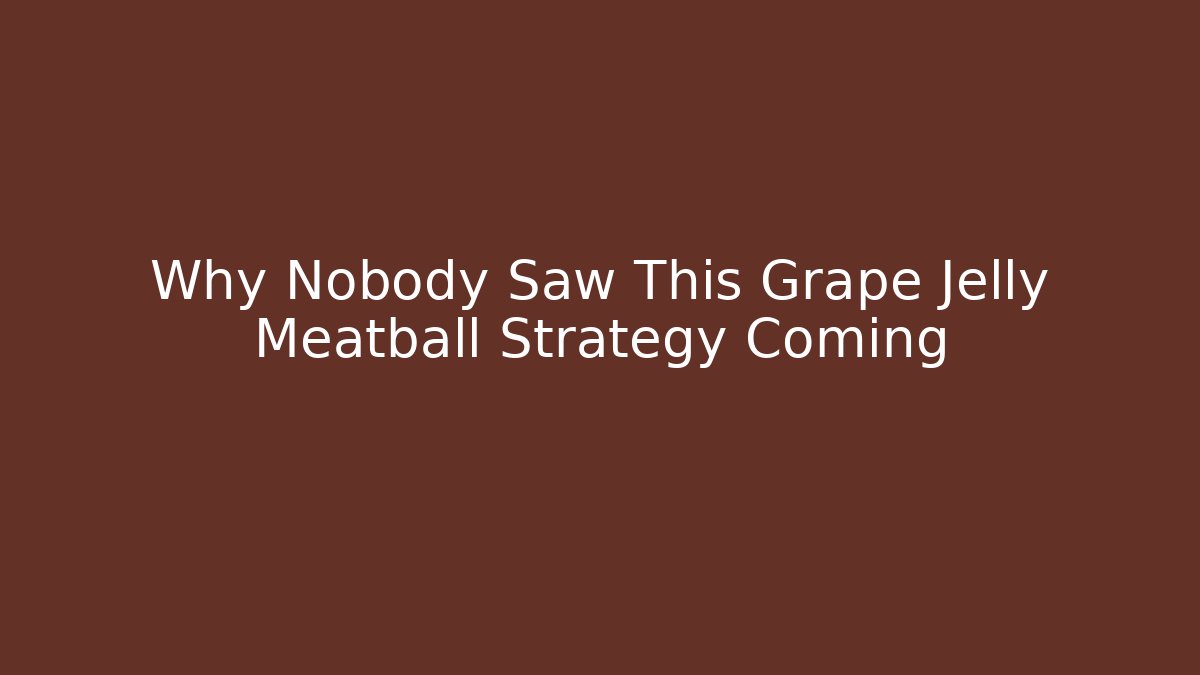 Why Nobody Saw This Grape Jelly Meatball Strategy Coming