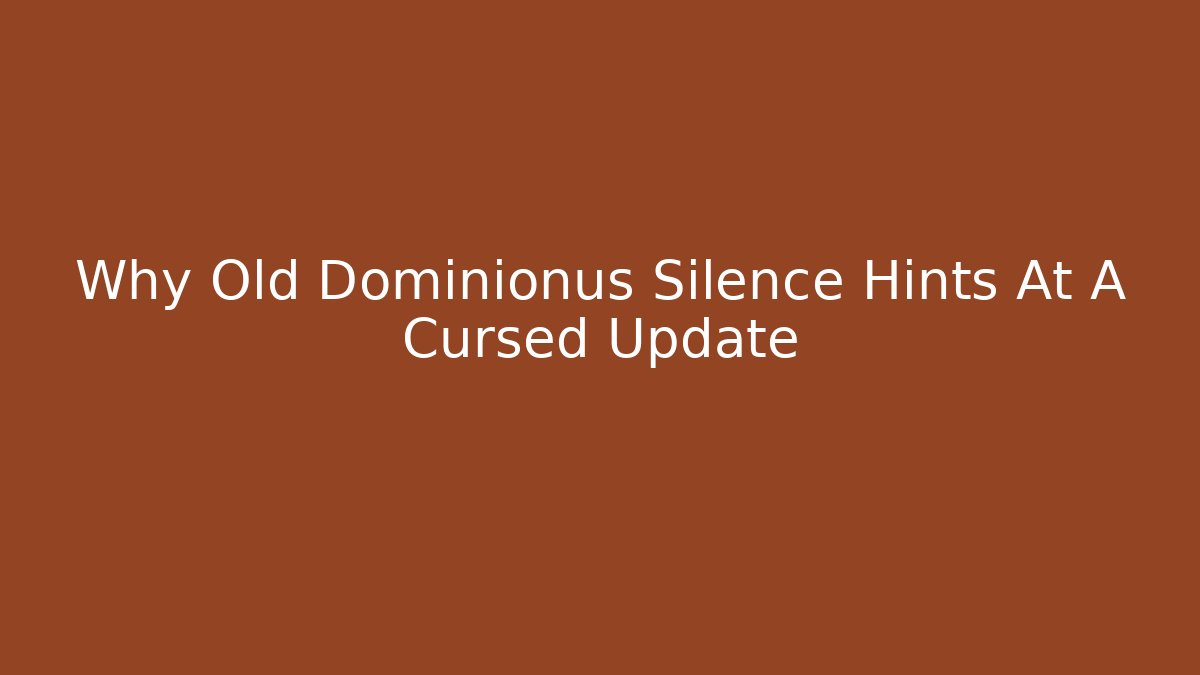 Why Old Dominionus Silence Hints At A Cursed Update - Smart Esu