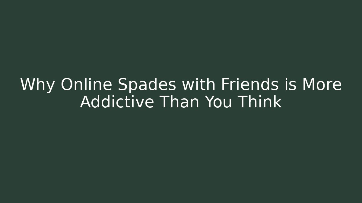 Why Online Spades with Friends is More Addictive Than You Think