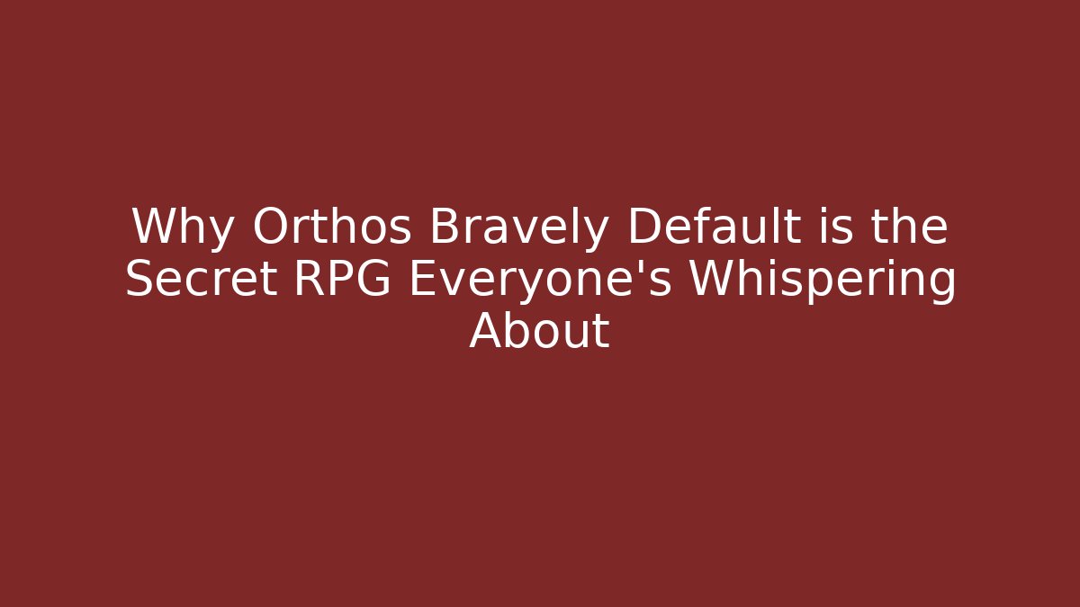 Why Orthos Bravely Default is the Secret RPG Everyone’s Whispering About