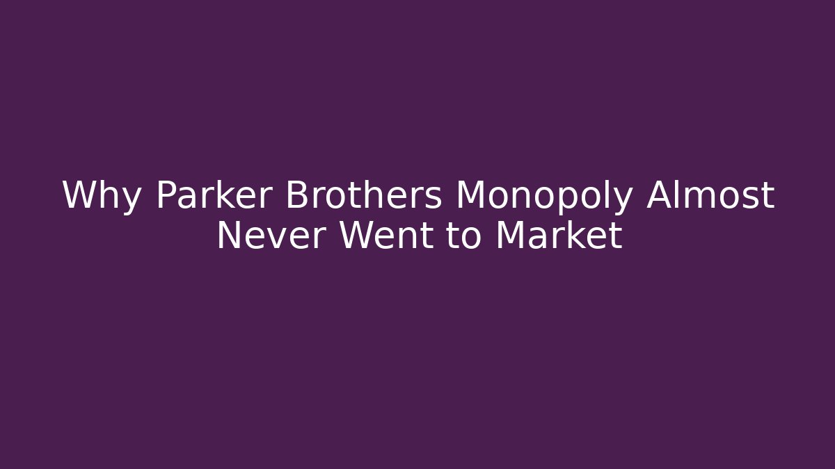 Why Parker Brothers Monopoly Almost Never Went to Market
