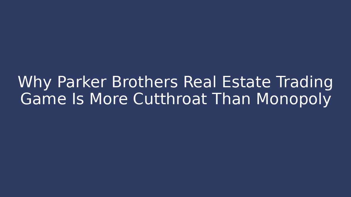 Why Parker Brothers Real Estate Trading Game Is More Cutthroat Than Monopoly