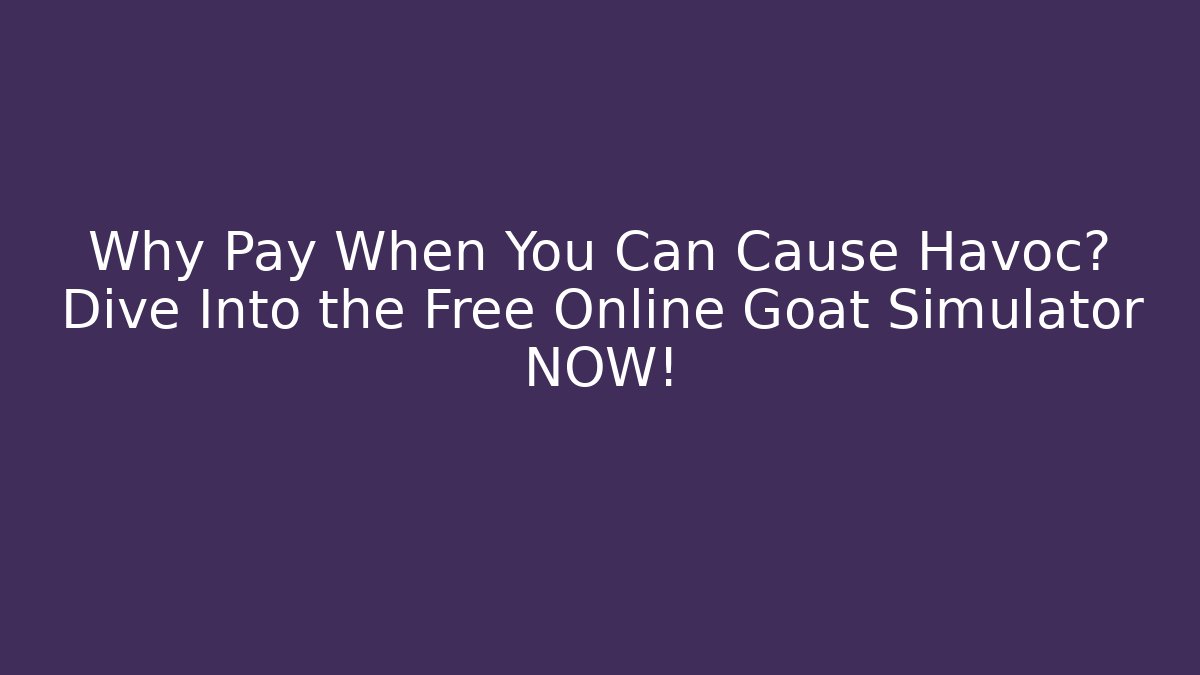 Why Pay When You Can Cause Havoc? Dive Into the Free Online Goat Simulator NOW!