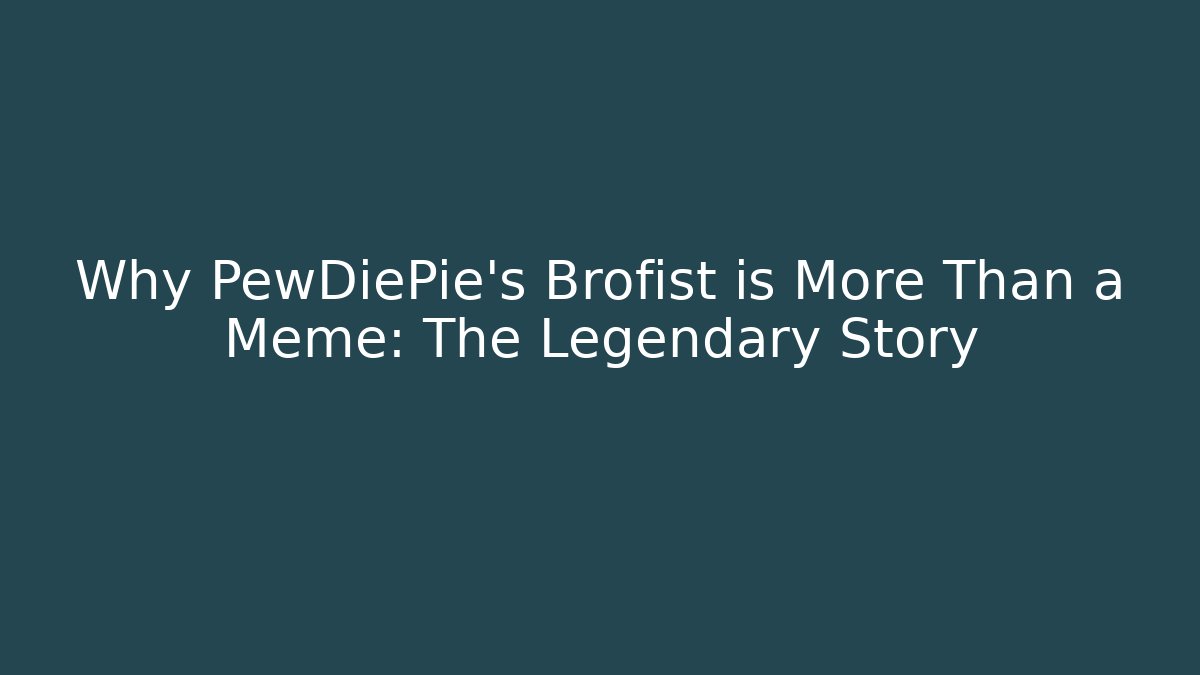 Why PewDiePie's Brofist is More Than a Meme: The Legendary Story