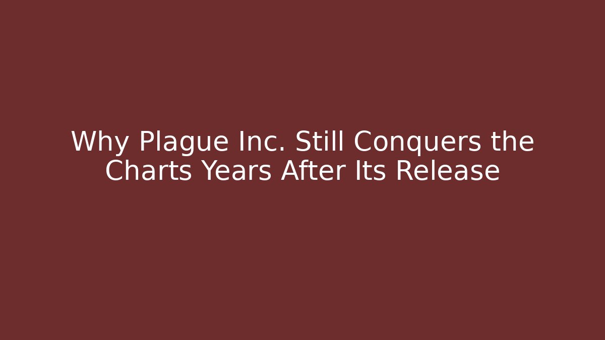 Why Plague Inc. Still Conquers the Charts Years After Its Release