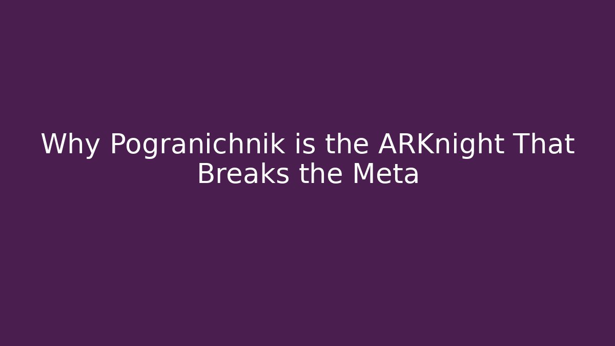 Why Pogranichnik is the ARKnight That Breaks the Meta