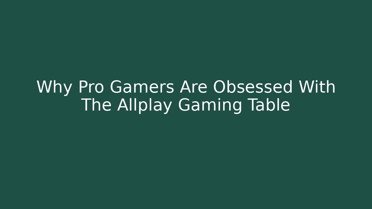 Why Pro Gamers Are Obsessed With The Allplay Gaming Table