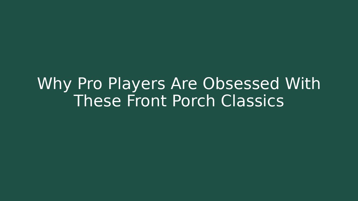 Why Pro Players Are Obsessed With These Front Porch Classics