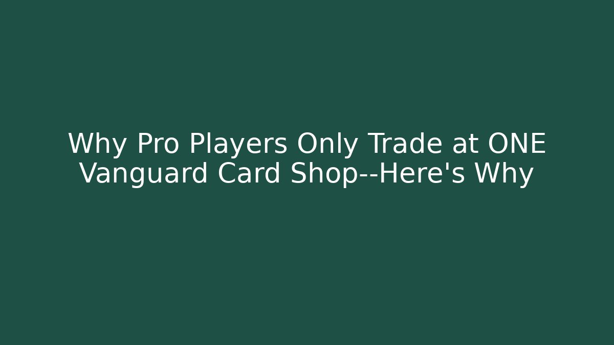 Why Pro Players Only Trade at ONE Vanguard Card Shop—Here's Why