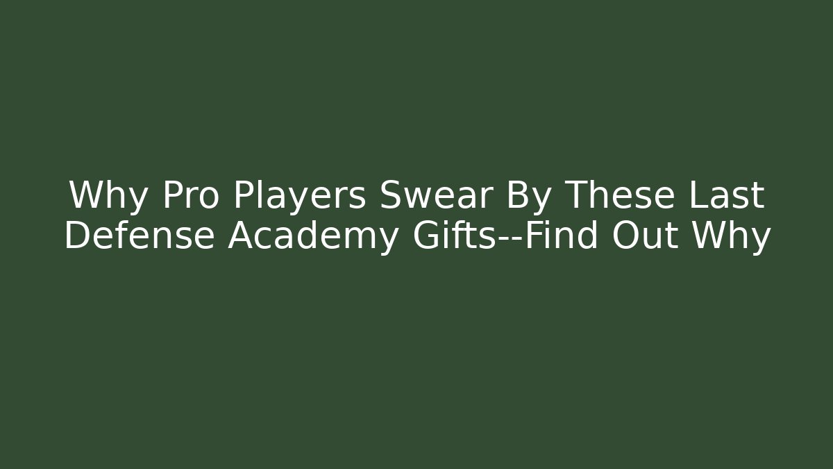 Why Pro Players Swear By These Last Defense Academy Gifts—Find Out Why