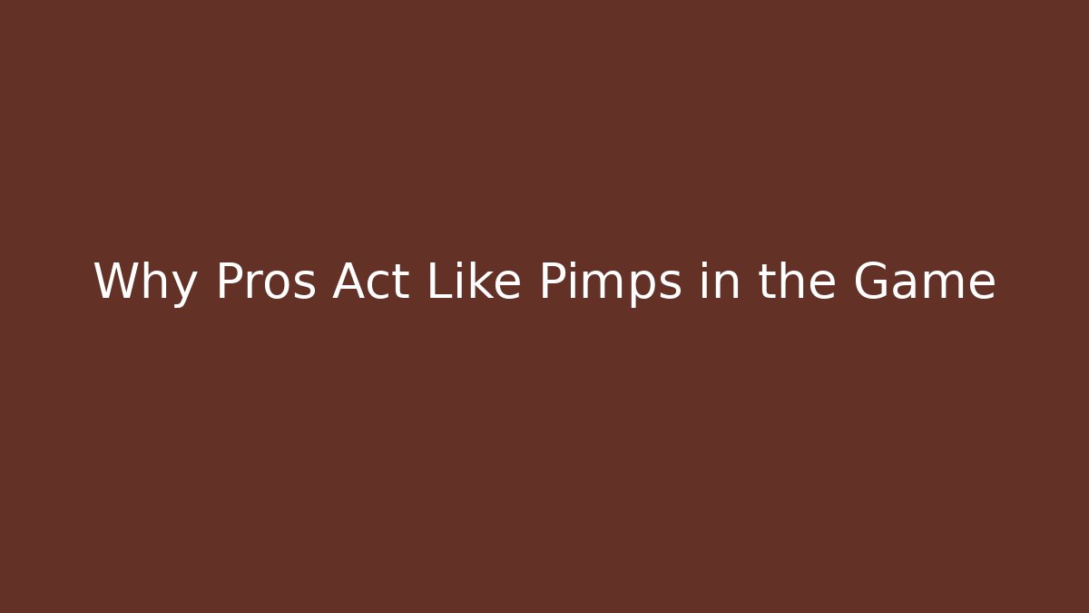 Why Pros Act Like Pimps in the Game
