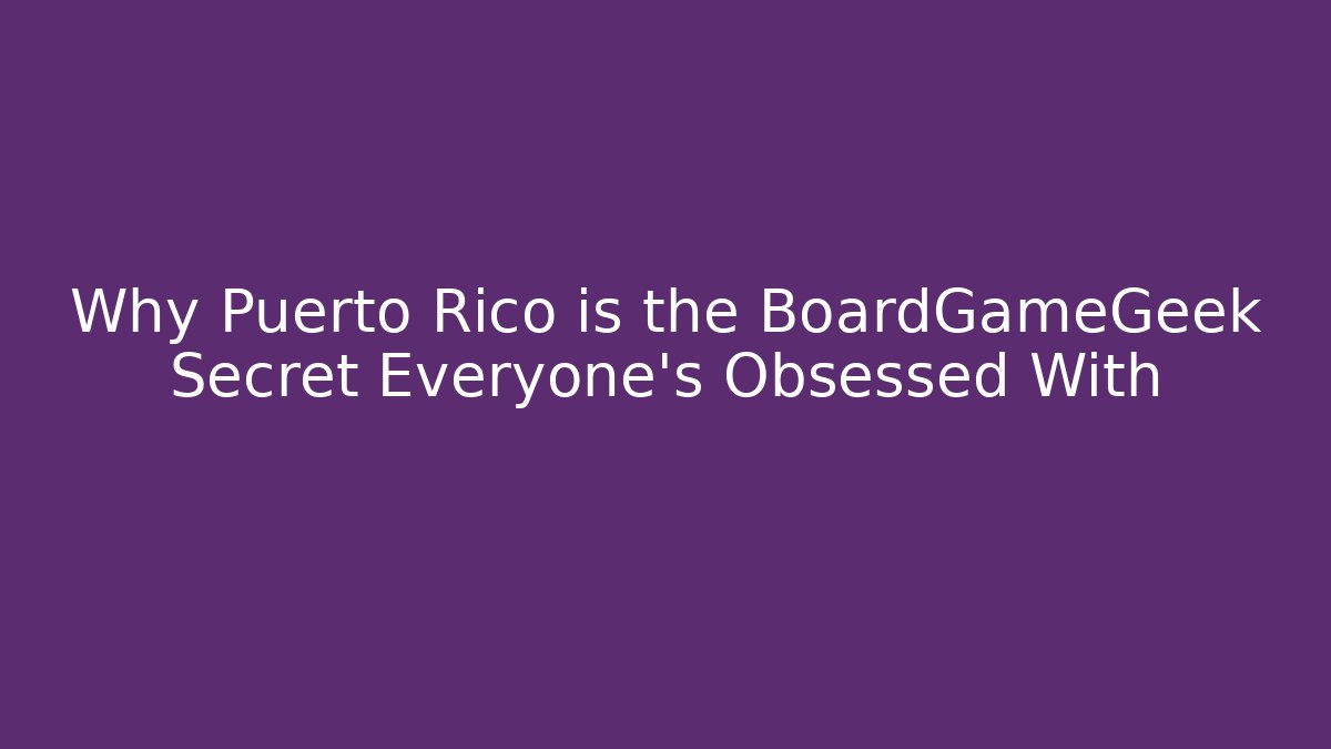 Why Puerto Rico is the BoardGameGeek Secret Everyone’s Obsessed With