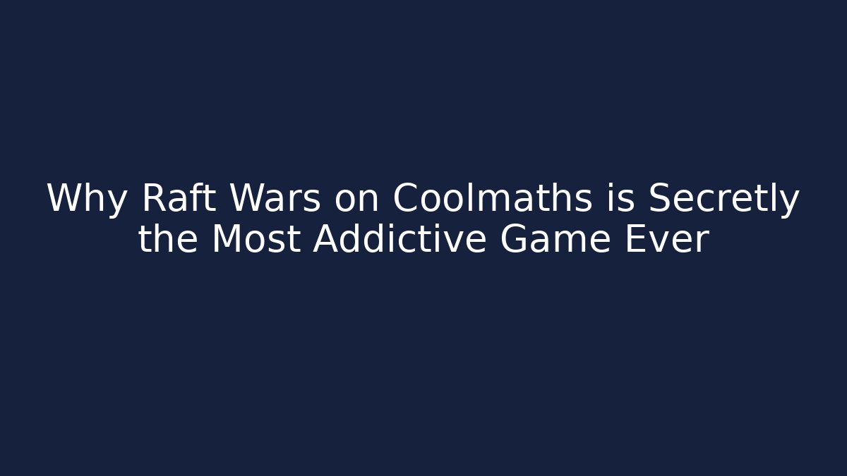 Why Raft Wars on Coolmaths is Secretly the Most Addictive Game Ever