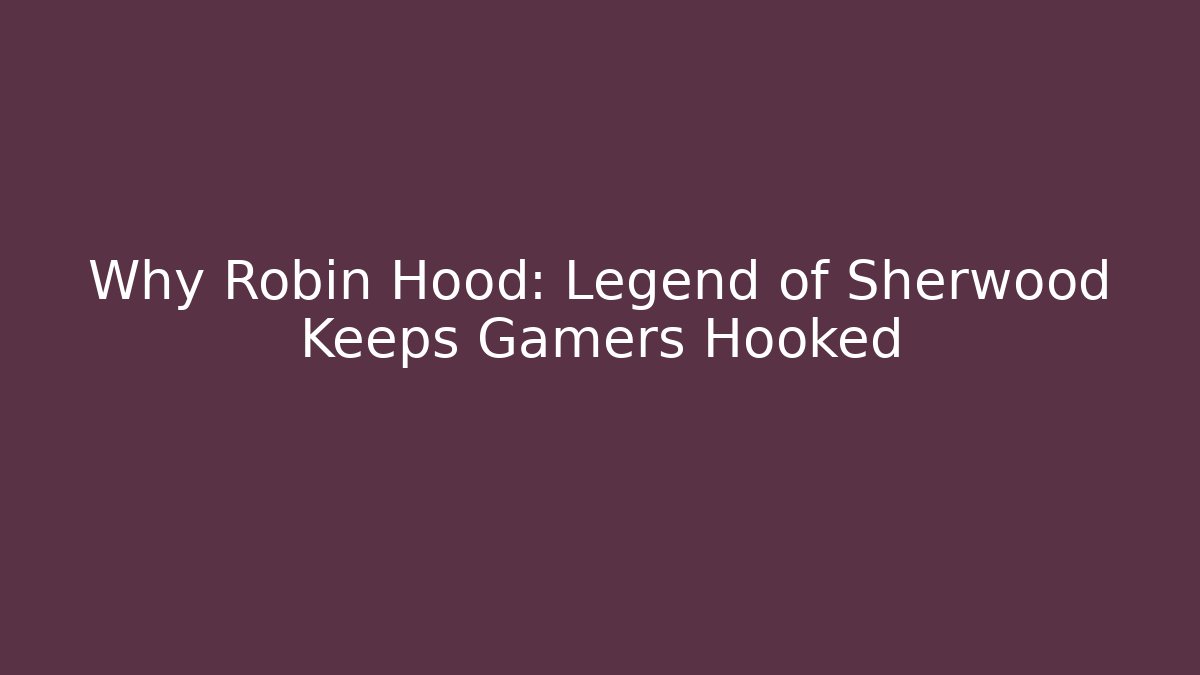 Why Robin Hood: Legend of Sherwood Keeps Gamers Hooked