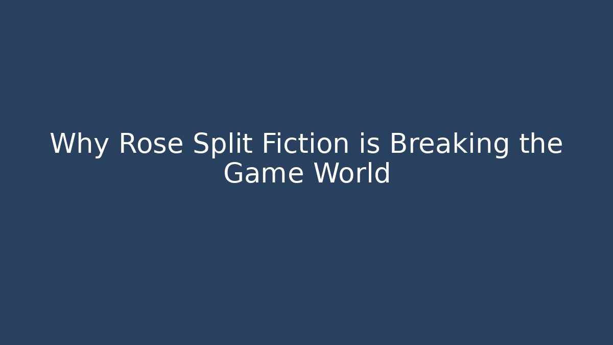 Why Rose Split Fiction is Breaking the Game World - Smart Esu