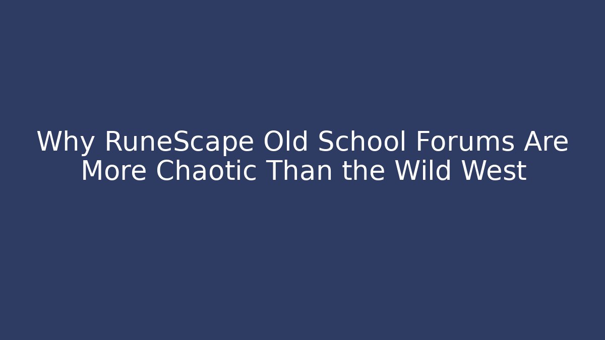 Why RuneScape Old School Forums Are More Chaotic Than the Wild West