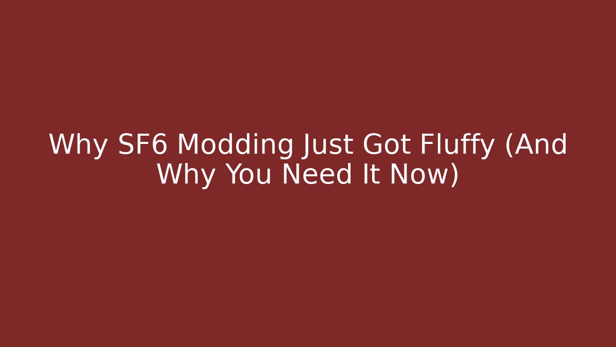 Why SF6 Modding Just Got Fluffy (And Why You Need It Now)
